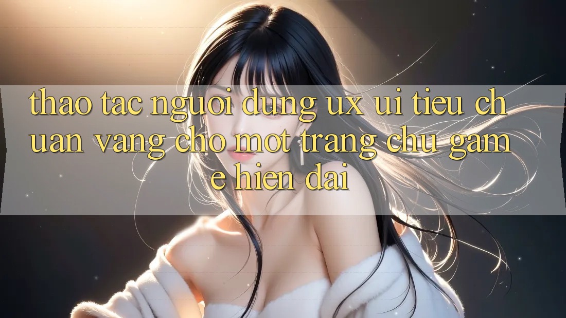 Thao tác Người Dùng (UX/UI) – Tiêu Chuẩn Vàng Cho Một Trang chủ Game Hiện Đại