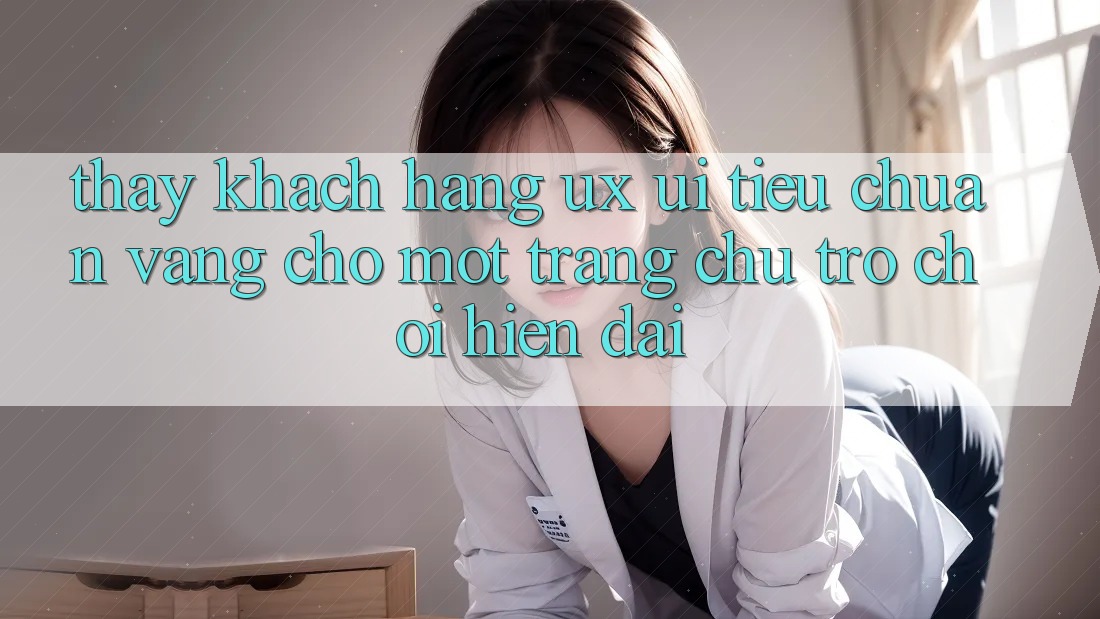 Thấy Khách hàng (UX/UI) – Tiêu Chuẩn Vàng Cho Một Trang chủ Trò chơi Hiện Đại Thấy Khách hàng (UX/UI) – Tiêu Chuẩn Vàng Cho Một Trang chủ Trò chơi Hiện Đại