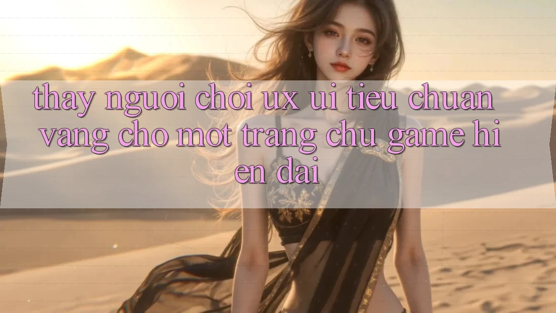 Thấy Người chơi (UX/UI) – Tiêu Chuẩn Vàng Cho Một Trang chủ Game Hiện Đại Thấy Người chơi (UX/UI) – Tiêu Chuẩn Vàng Cho Một Trang chủ Game Hiện Đại