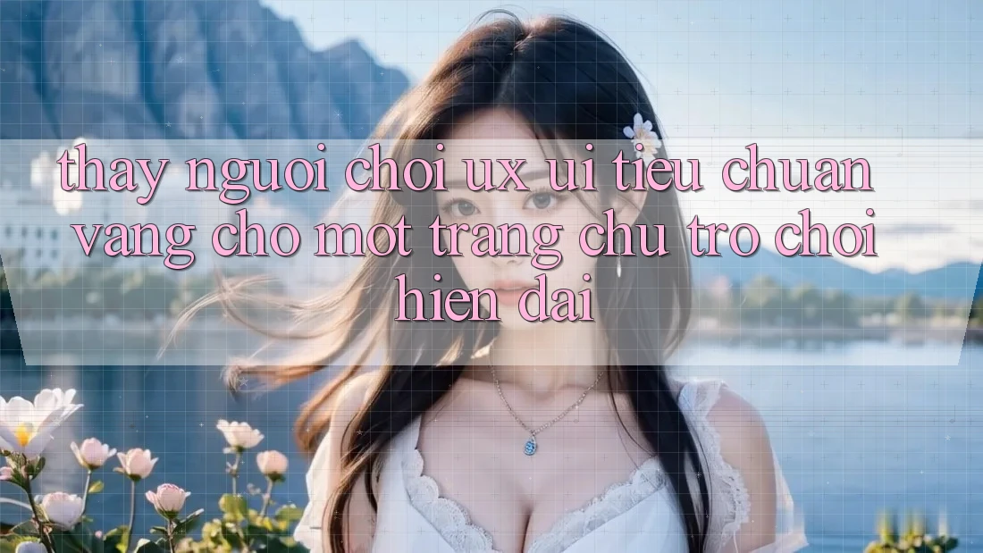 Thấy Người chơi (UX/UI) – Tiêu Chuẩn Vàng Cho Một Trang chủ Trò chơi Hiện Đại