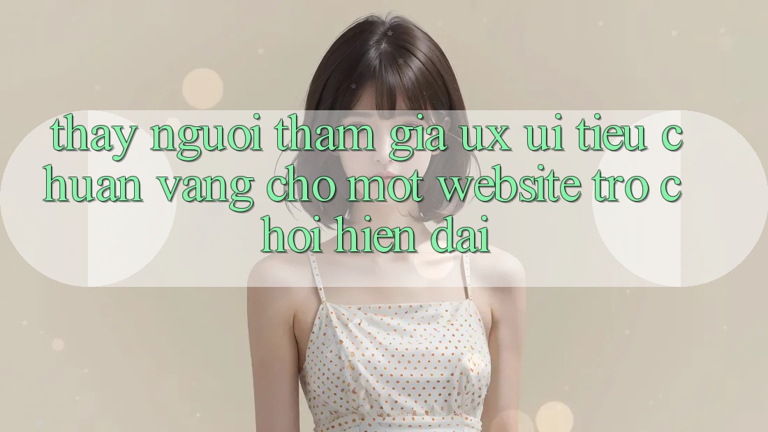 Thấy Người tham gia (UX/UI) – Tiêu Chuẩn Vàng Cho Một Website Trò chơi Hiện Đại