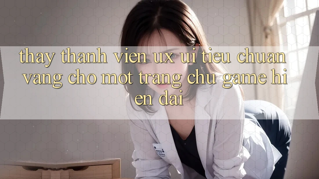 Thấy Thành viên (UX/UI) – Tiêu Chuẩn Vàng Cho Một Trang chủ Game Hiện Đại Thấy Thành viên (UX/UI) – Tiêu Chuẩn Vàng Cho Một Trang chủ Game Hiện Đại