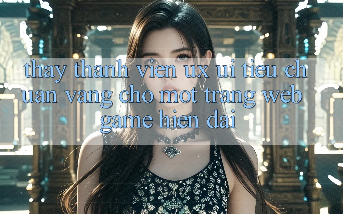 Thấy Thành viên (UX/UI) – Tiêu Chuẩn Vàng Cho Một Trang web Game Hiện Đại
