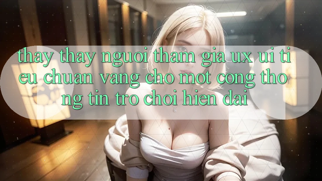 Thấy thấy Người tham gia (UX/UI) – Tiêu Chuẩn Vàng Cho Một Cổng thông tin Trò chơi Hiện Đại Thấy thấy Người tham gia (UX/UI) – Tiêu Chuẩn Vàng Cho Một Cổng thông tin Trò chơi Hiện Đại