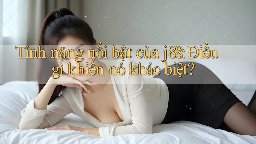 Tính năng nổi bật của j88: Điều gì khiến nó khác biệt? Tính năng nổi bật của j88: Điều gì khiến nó khác biệt?