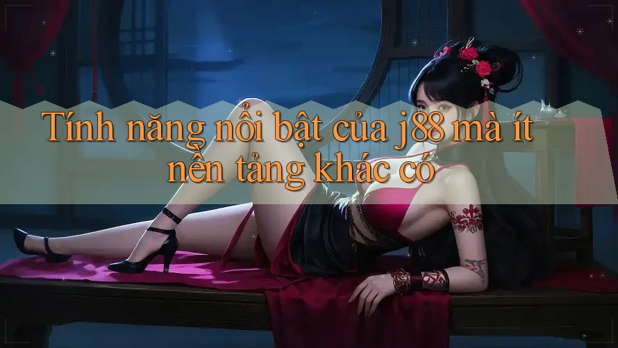 Tính năng nổi bật của j88 mà ít nền tảng khác có