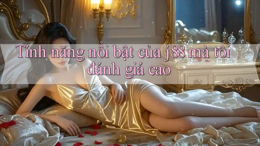 Tính năng nổi bật của j88 mà tôi đánh giá cao Tính năng nổi bật của j88 mà tôi đánh giá cao