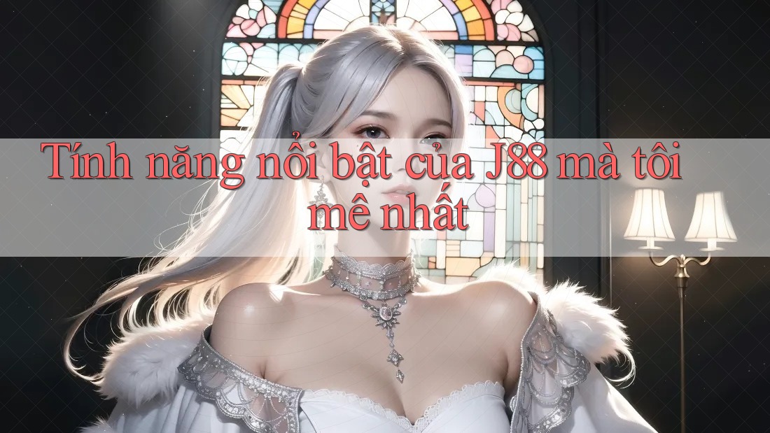 Tính năng nổi bật của J88 mà tôi mê nhất