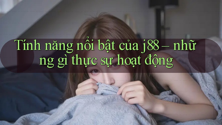 Tính năng nổi bật của j88 – những gì thực sự hoạt động