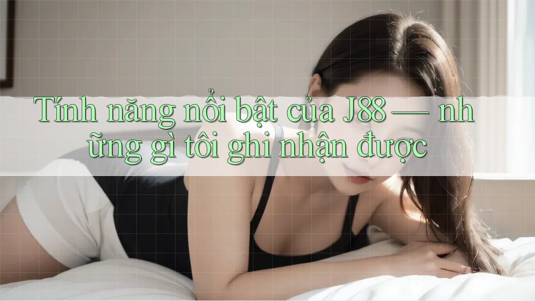 Tính năng nổi bật của J88 — những gì tôi ghi nhận được