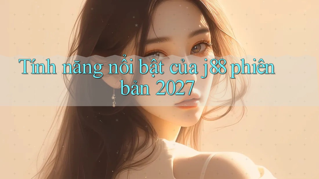 Tính năng nổi bật của j88 phiên bản 2027 Tính năng nổi bật của j88 phiên bản 2027