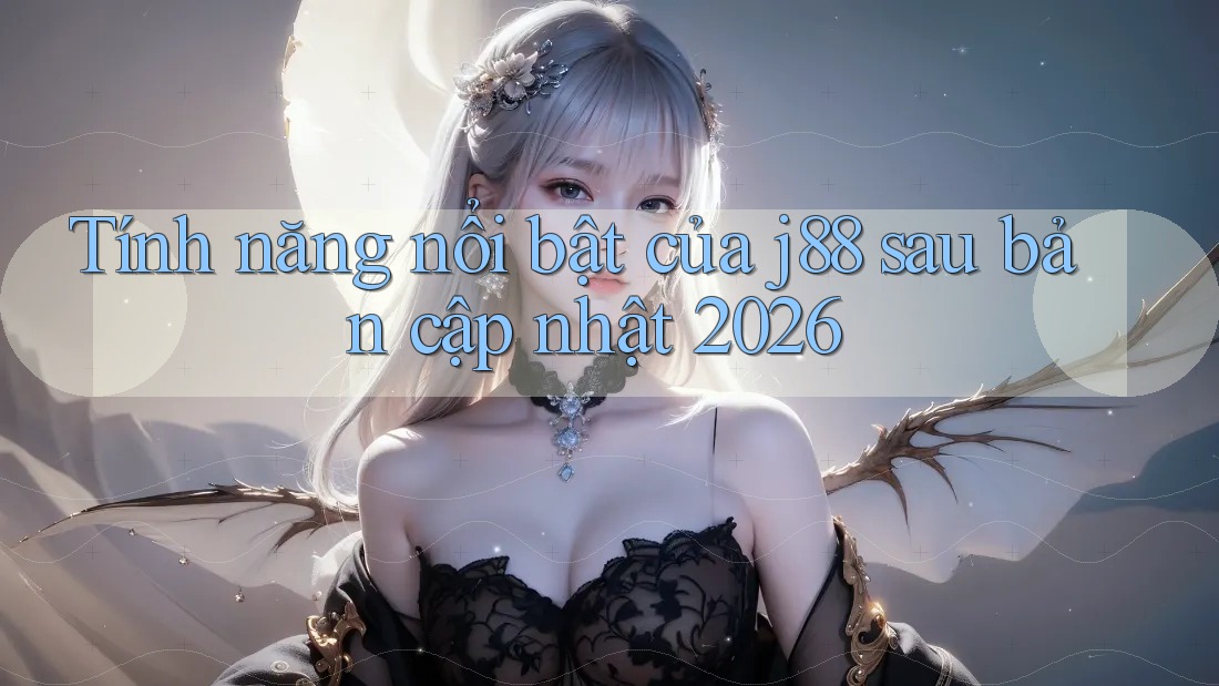 Tính năng nổi bật của j88 sau bản cập nhật 2026