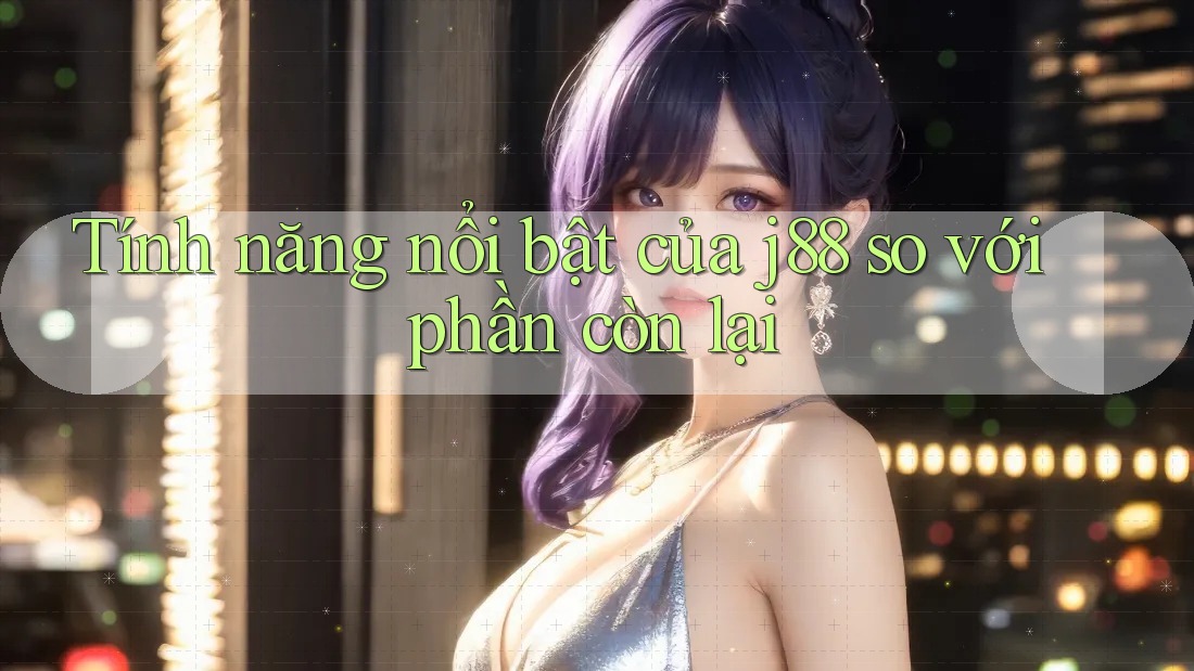 Tính năng nổi bật của j88 so với phần còn lại