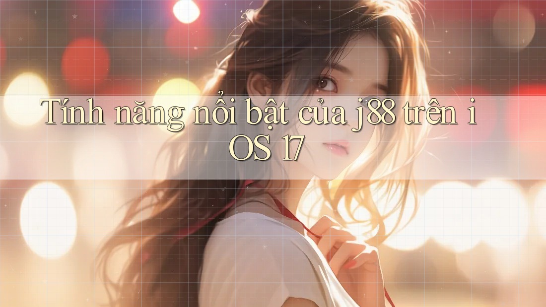 Tính năng nổi bật của j88 trên iOS 17