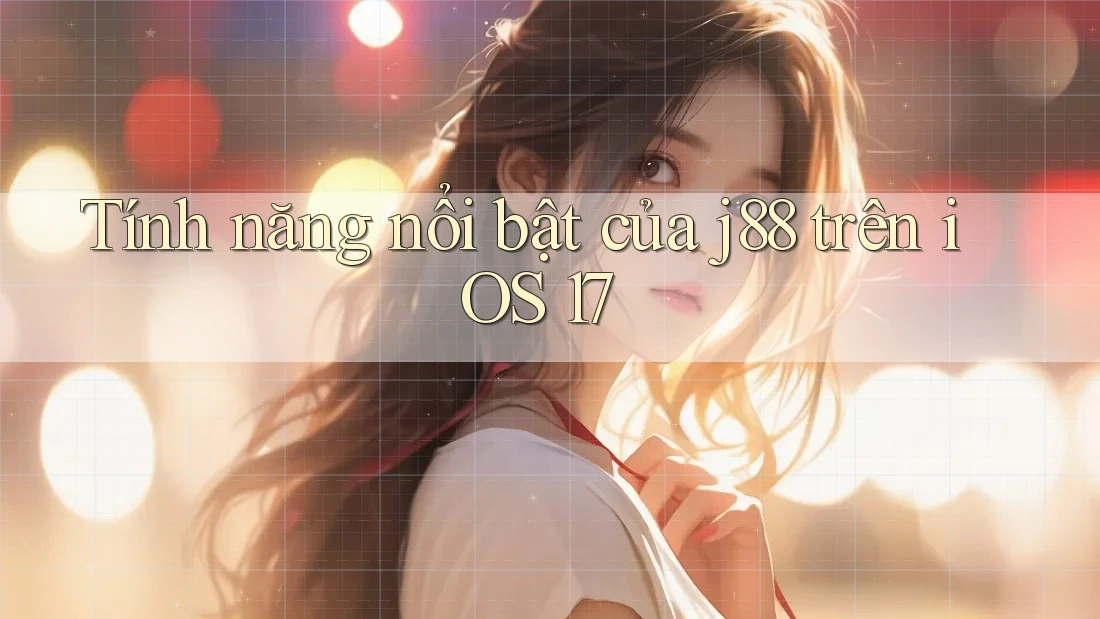Tính năng nổi bật của j88 trên iOS 17