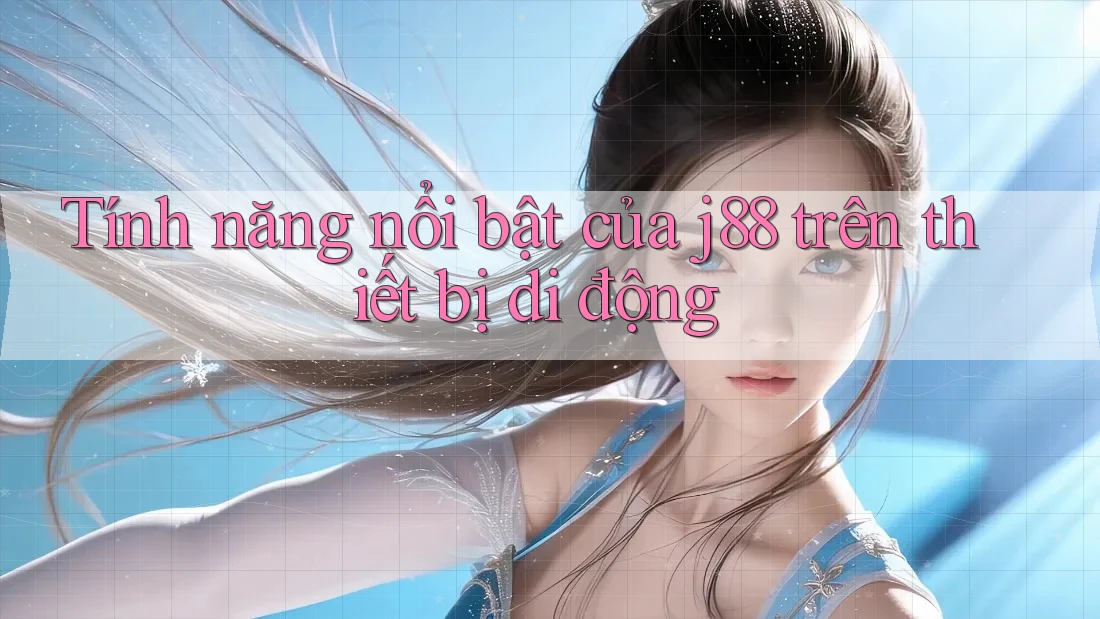 Tính năng nổi bật của j88 trên thiết bị di động Tính năng nổi bật của j88 trên thiết bị di động