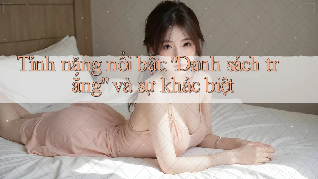 Tính năng nổi bật: “Danh sách trắng” và sự khác biệt