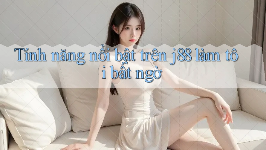 Tính năng nổi bật trên j88 làm tôi bất ngờ