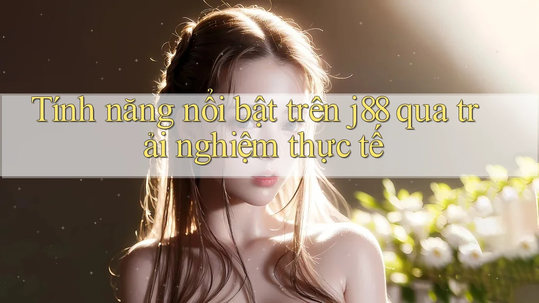 Tính năng nổi bật trên j88 qua trải nghiệm thực tế Tính năng nổi bật trên j88 qua trải nghiệm thực tế