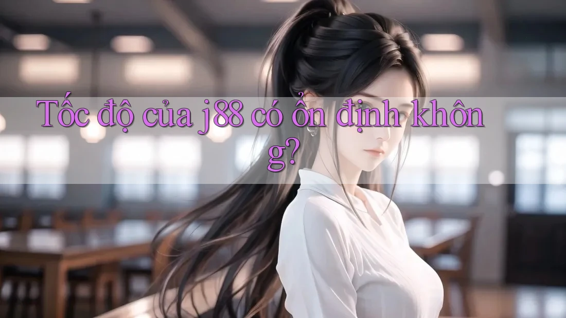 Tốc độ của j88 có ổn định không?