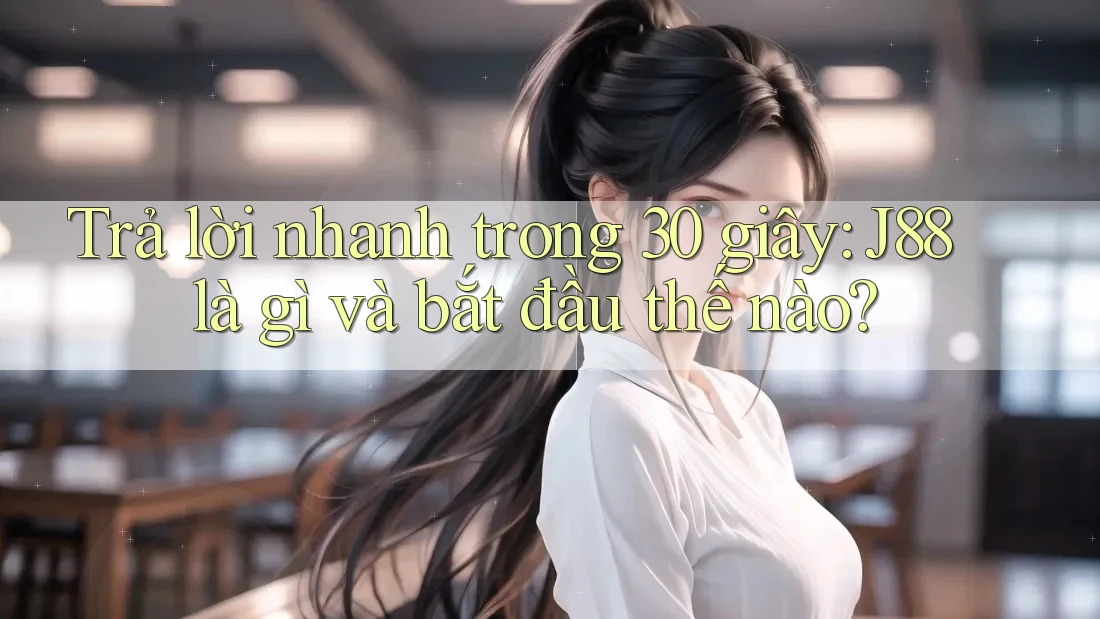 Trả lời nhanh trong 30 giây: J88 là gì và bắt đầu thế nào?