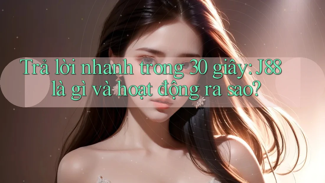 Trả lời nhanh trong 30 giây: J88 là gì và hoạt động ra sao?