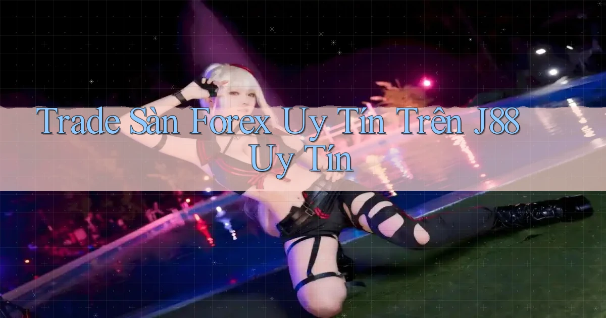 trade sàn forex uy tín trên j88 uy tín