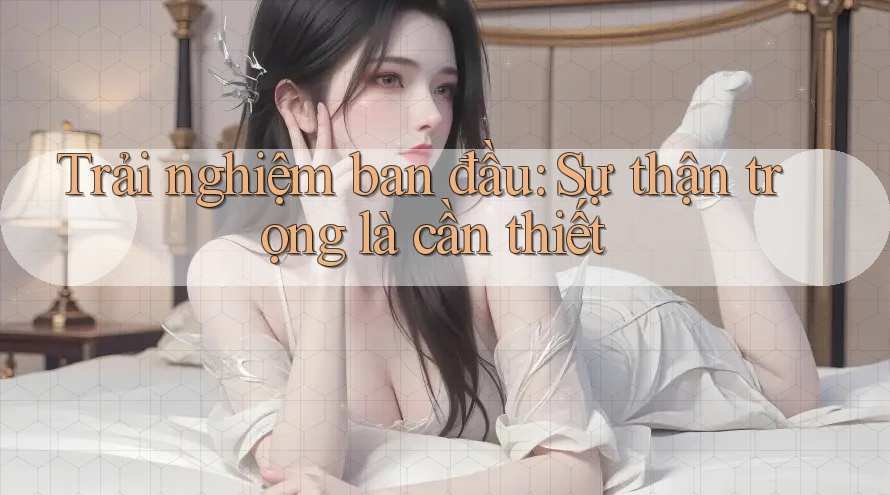 Trải nghiệm ban đầu: Sự thận trọng là cần thiết