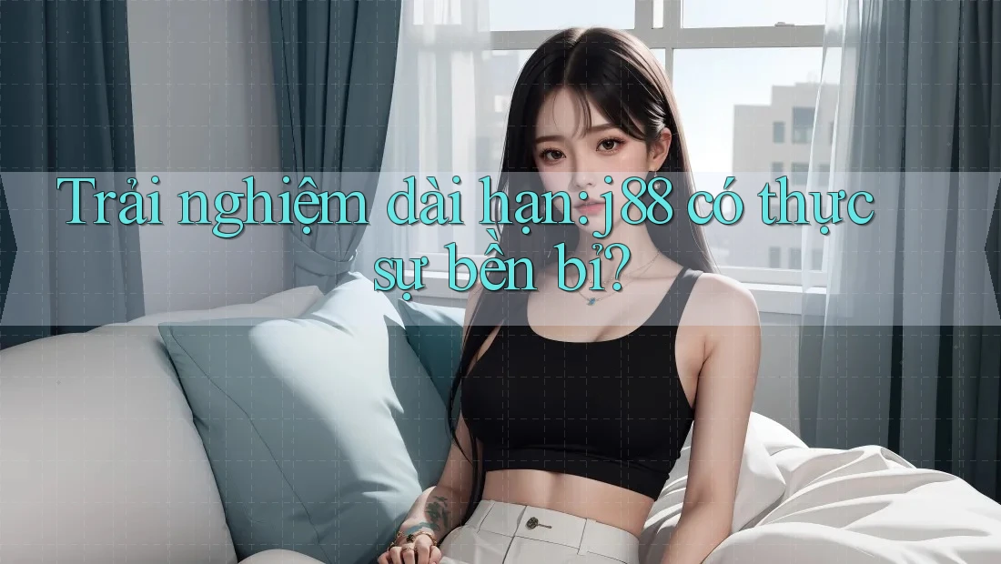 Trải nghiệm dài hạn: j88 có thực sự bền bỉ? Trải nghiệm dài hạn: j88 có thực sự bền bỉ?