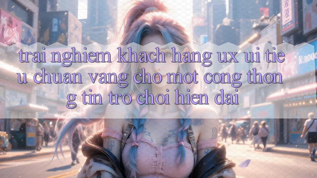 Trải Nghiệm Khách hàng (UX/UI) – Tiêu Chuẩn Vàng Cho Một Cổng thông tin Trò chơi Hiện Đại Trải Nghiệm Khách hàng (UX/UI) – Tiêu Chuẩn Vàng Cho Một Cổng thông tin Trò chơi Hiện Đại