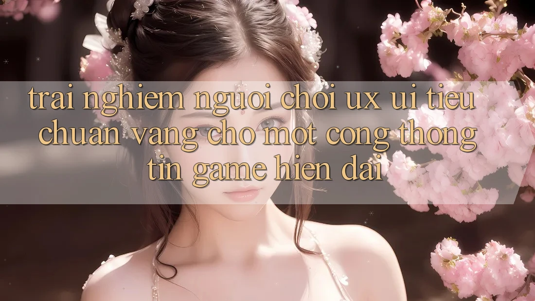 Trải Nghiệm Người chơi (UX/UI) – Tiêu Chuẩn Vàng Cho Một Cổng thông tin Game Hiện Đại