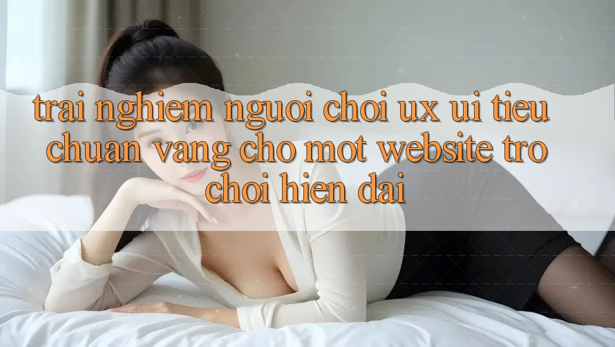 Trải Nghiệm Người chơi (UX/UI) – Tiêu Chuẩn Vàng Cho Một Website Trò chơi Hiện Đại