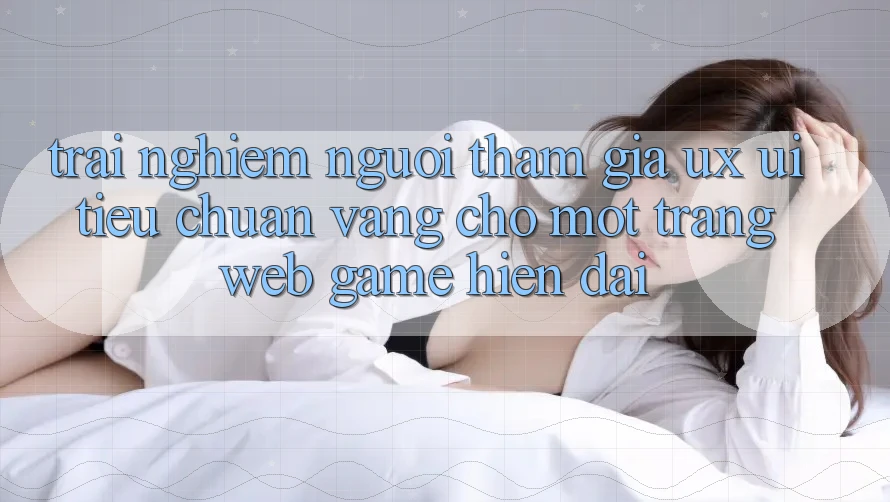 Trải Nghiệm Người tham gia (UX/UI) – Tiêu Chuẩn Vàng Cho Một Trang web Game Hiện Đại