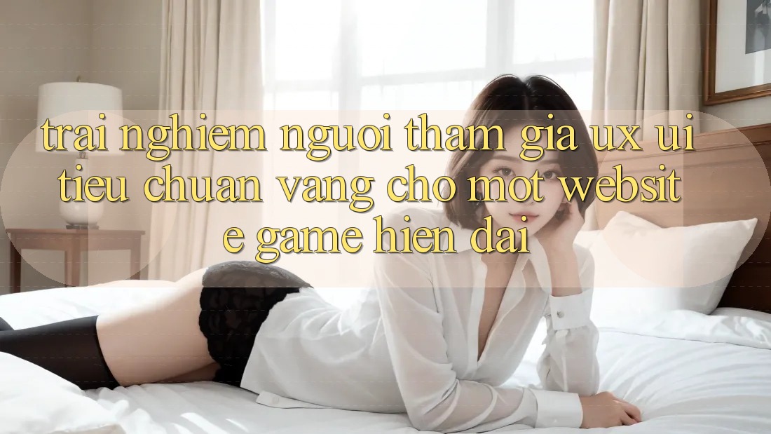 Trải nghiệm Người tham gia (UX/UI) – Tiêu Chuẩn Vàng Cho Một Website Game Hiện Đại