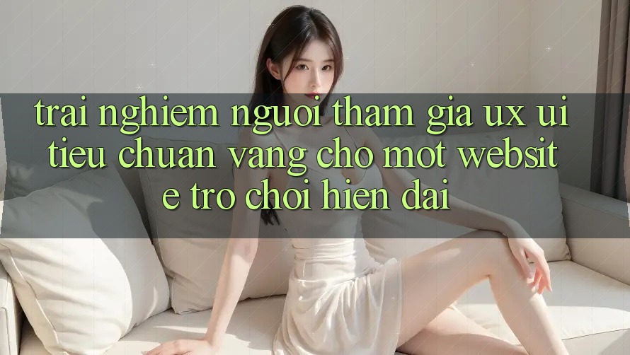Trải Nghiệm Người tham gia (UX/UI) – Tiêu Chuẩn Vàng Cho Một Website Trò chơi Hiện Đại