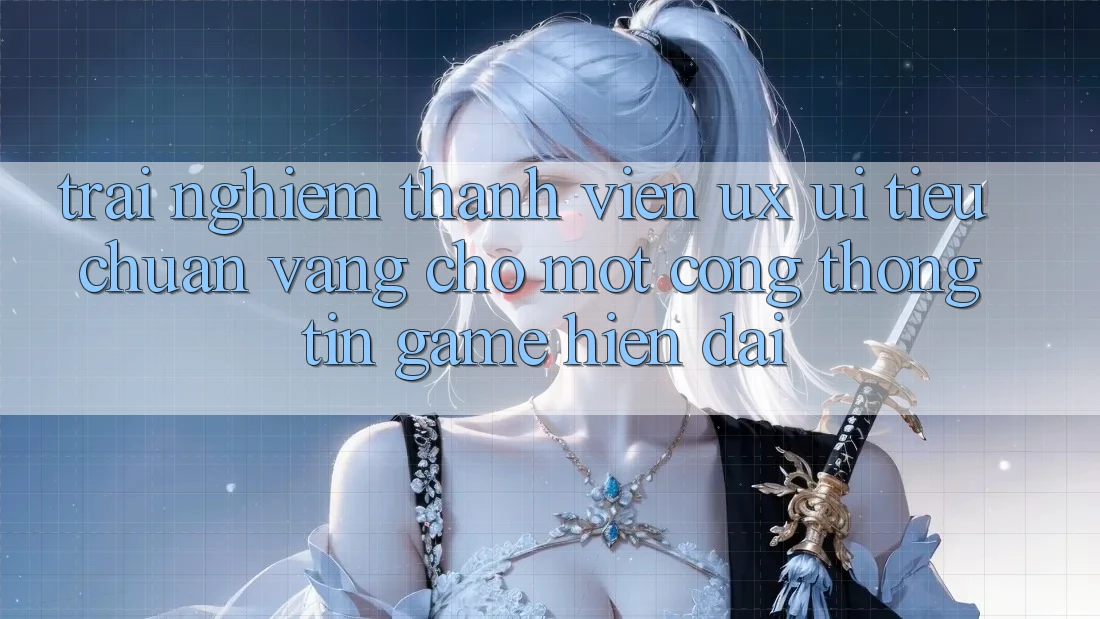 Trải Nghiệm Thành viên (UX/UI) – Tiêu Chuẩn Vàng Cho Một Cổng thông tin Game Hiện Đại Trải Nghiệm Thành viên (UX/UI) – Tiêu Chuẩn Vàng Cho Một Cổng thông tin Game Hiện Đại