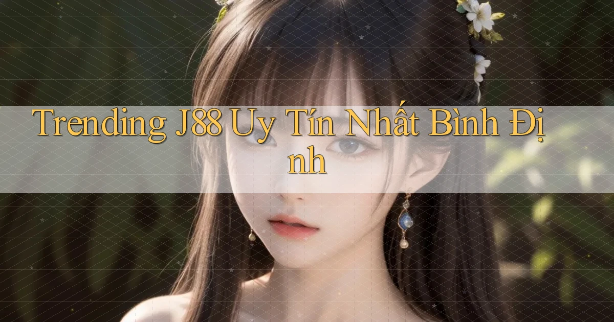 trending j88 uy tín nhất Bình Định