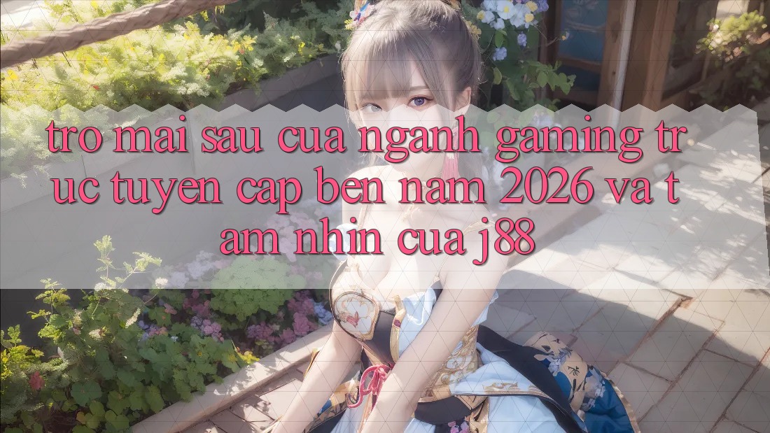 Trở mai sau Của Ngành Gaming Trực Tuyến Cập bến Năm 2026 Và Tầm Nhìn Của j88