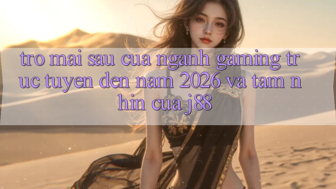 Trở mai sau Của Ngành Gaming Trực Tuyến Đến Năm 2026 Và Tầm Nhìn Của j88 Trở mai sau Của Ngành Gaming Trực Tuyến Đến Năm 2026 Và Tầm Nhìn Của j88