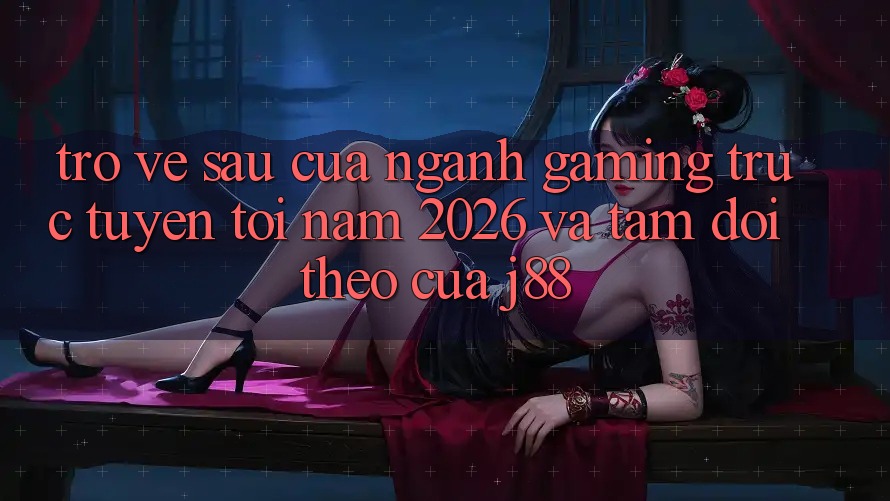 Trở về sau Của Ngành Gaming Trực Tuyến Tới Năm 2026 Và Tầm Dõi theo Của j88 Trở về sau Của Ngành Gaming Trực Tuyến Tới Năm 2026 Và Tầm Dõi theo Của j88