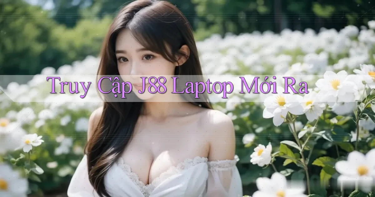 truy cập j88 laptop mới ra