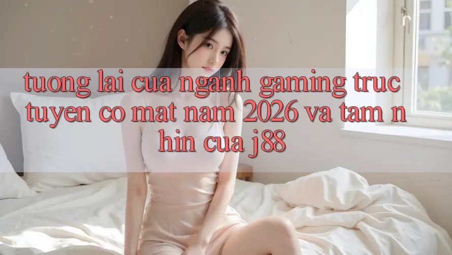 Tương Lai Của Ngành Gaming Trực Tuyến Có mặt Năm 2026 Và Tầm Nhìn Của j88