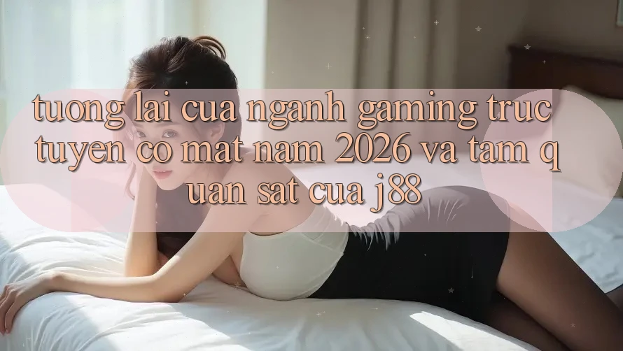 Tương Lai Của Ngành Gaming Trực Tuyến Có mặt Năm 2026 Và Tầm Quan sát Của j88