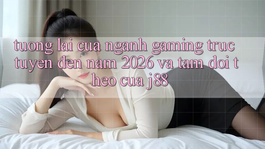 Tương Lai Của Ngành Gaming Trực Tuyến Đến Năm 2026 Và Tầm Dõi theo Của j88