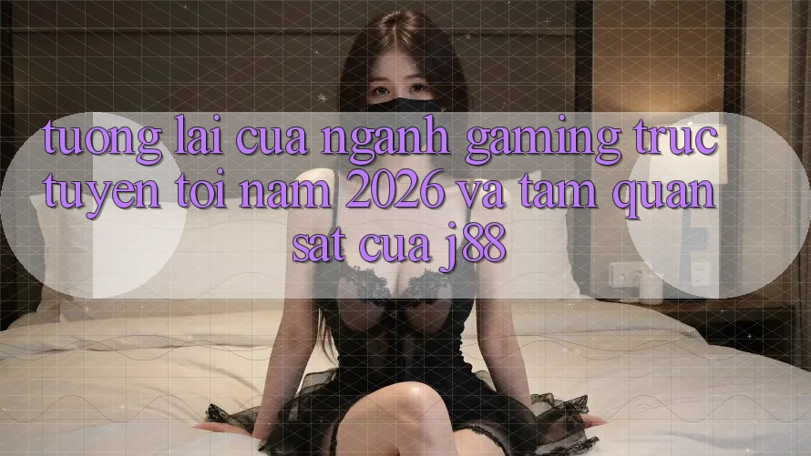 Tương Lai Của Ngành Gaming Trực Tuyến Tới Năm 2026 Và Tầm Quan sát Của j88