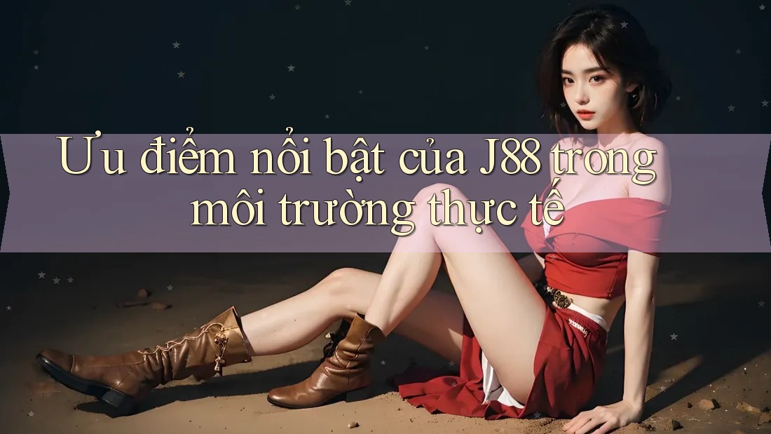Ưu điểm nổi bật của J88 trong môi trường thực tế