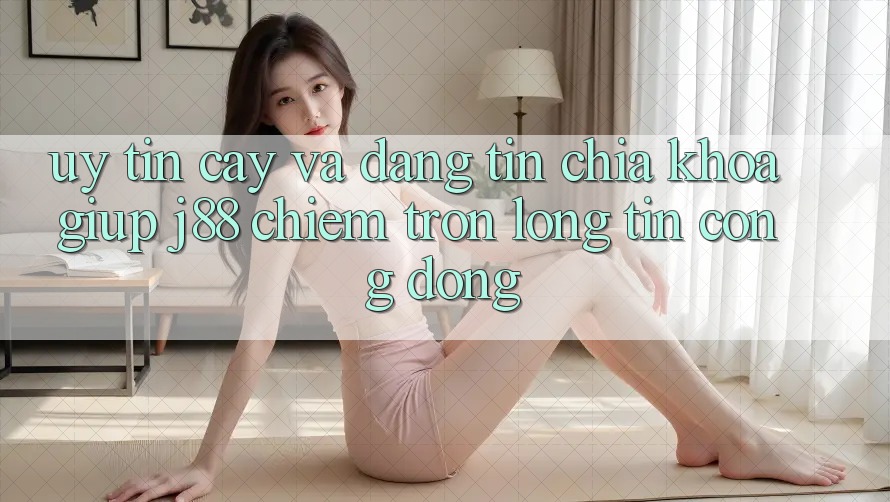 Uy tín cậy Và Đáng tin: Chìa Khóa Giúp j88 Chiếm Trọn Lòng Tin Cộng Đồng