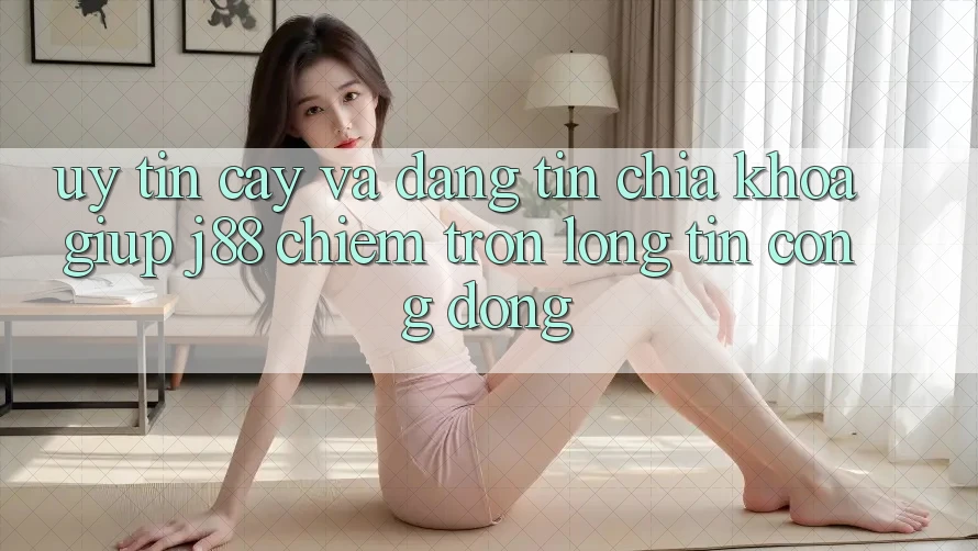 Uy tín cậy Và Đáng tin: Chìa Khóa Giúp j88 Chiếm Trọn Lòng Tin Cộng Đồng Uy tín cậy Và Đáng tin: Chìa Khóa Giúp j88 Chiếm Trọn Lòng Tin Cộng Đồng
