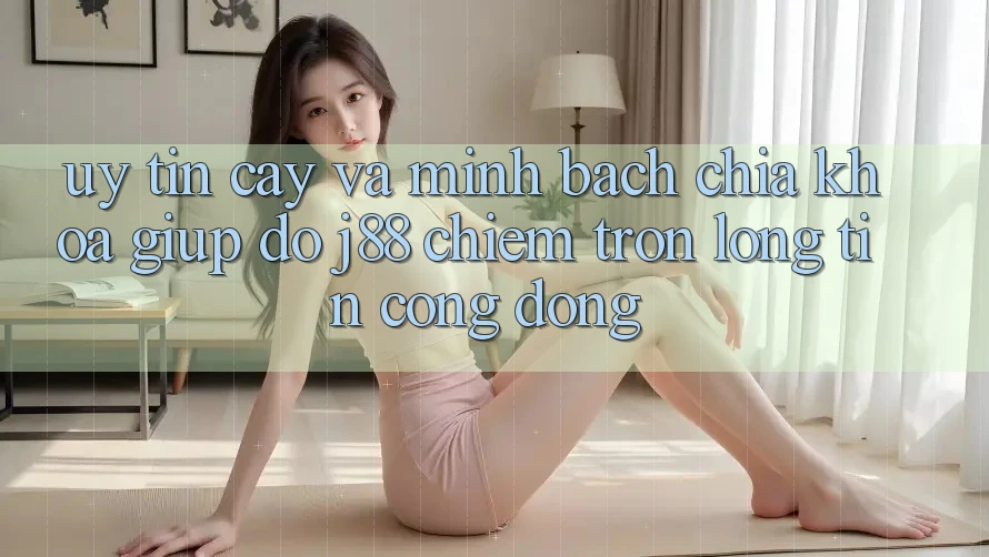 Uy tín cậy Và Minh Bạch: Chìa Khóa Giúp đỡ j88 Chiếm Trọn Lòng Tin Cộng Đồng Uy tín cậy Và Minh Bạch: Chìa Khóa Giúp đỡ j88 Chiếm Trọn Lòng Tin Cộng Đồng