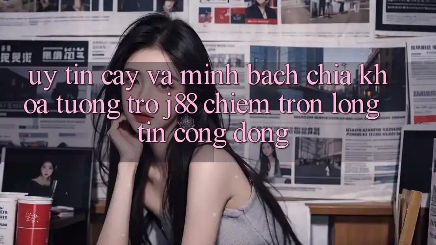 Uy tín cậy Và Minh Bạch: Chìa Khóa Tương trợ j88 Chiếm Trọn Lòng Tin Cộng Đồng